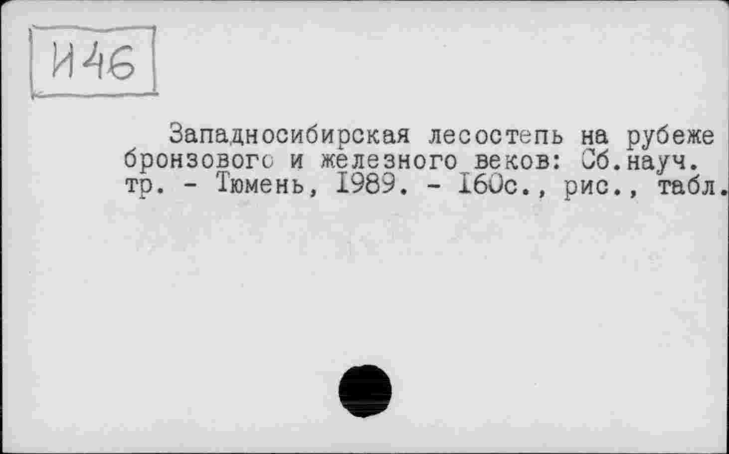 ﻿Западносибирская лесостепь на рубеже бронзового и железного веков: Сб.науч. тр. - Тюмень, 1989. - 160с., рис., табл